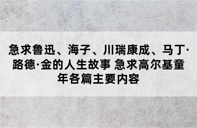 急求鲁迅、海子、川瑞康成、马丁·路德·金的人生故事 急求高尔基童年各篇主要内容